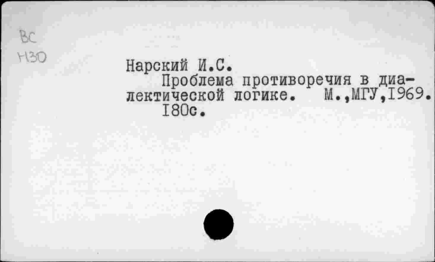 ﻿ню
Нарский И.С.
Проблема противоречия в диалектической логике. М.,МГУ,1969 180с.